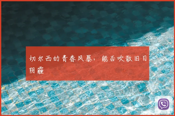 切尔西的青春风暴,能否吹散旧日阴霾